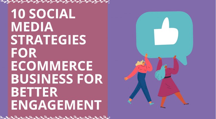 10 Social Media Marketing Strategies for your e-Commerce Business for Better Engagement