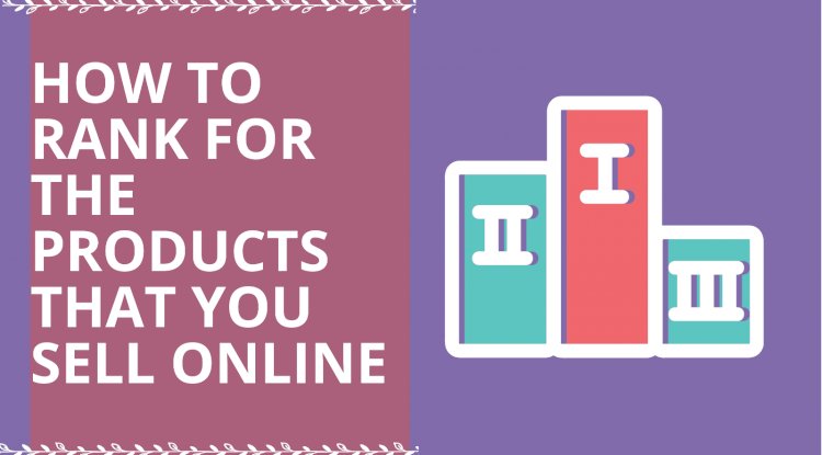 E-Commerce SEO: How to Rank for the Products that you sell Online 