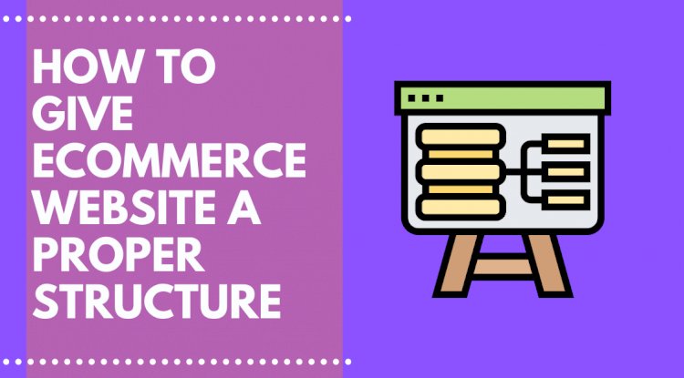 How to give Ecommerce Website Structure and How to get it Right
