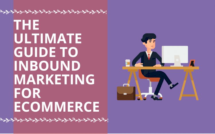 What is Inbound Marketing? The Ultimate Guide to Inbound Marketing for E-commerce
