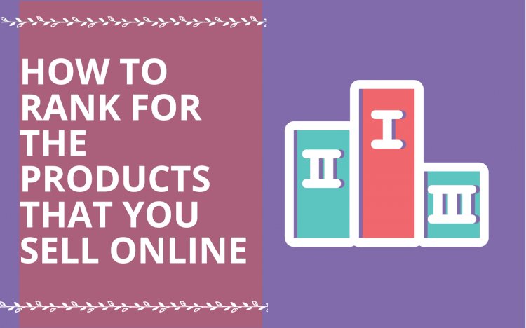 E-Commerce SEO: How to Rank for the Products that you sell Online 