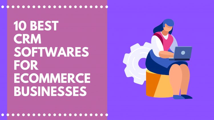 10 Best CRM Tools for E-Commerce Businesses