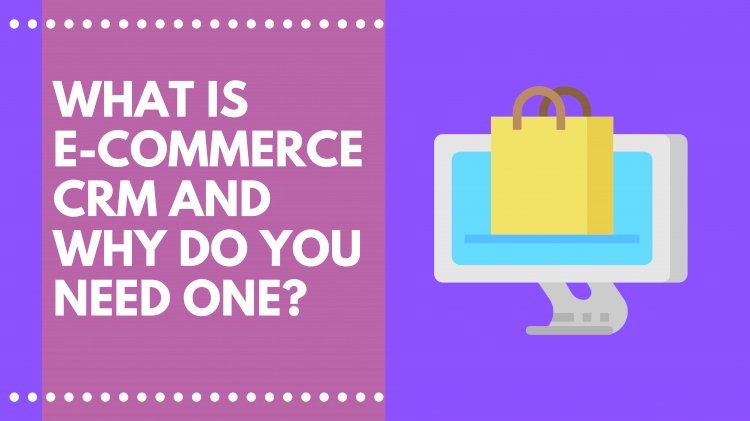 What is E-Commerce CRM and Why do you need one?