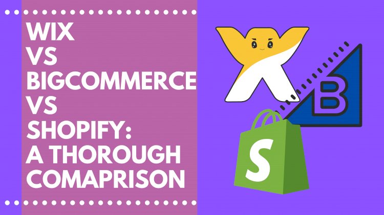 Wix vs. BigCommerce vs. Shopify: A thorough Comparison 