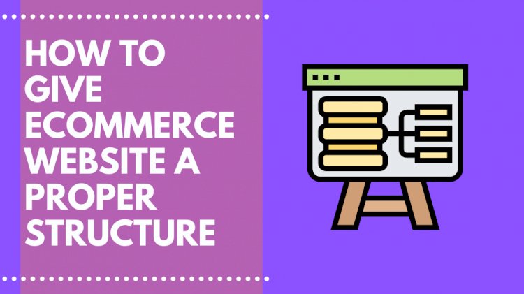 How to give Ecommerce Website Structure and How to get it Right